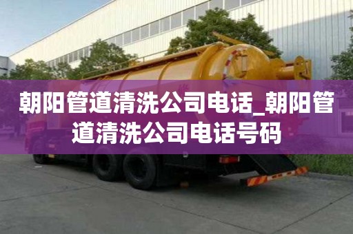 朝陽(yáng)管道清洗公司電話_朝陽(yáng)管道清洗公司電話號(hào)碼