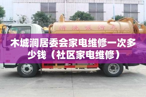 木城澗居委會家電維修一次多少錢（社區家電維修）