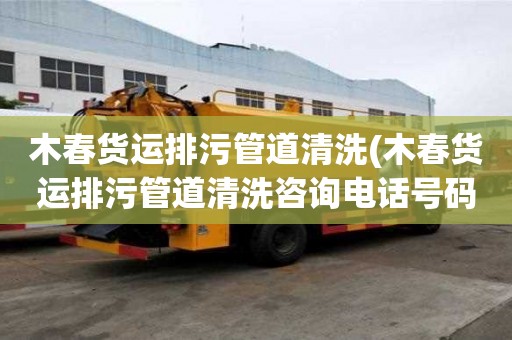 木春貨運排污管道清洗(木春貨運排污管道清洗咨詢電話號碼)