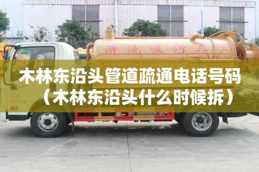 木林東沿頭管道疏通電話號碼（木林東沿頭什么時候拆）