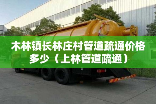 木林鎮(zhèn)長林莊村管道疏通價格多少（上林管道疏通）