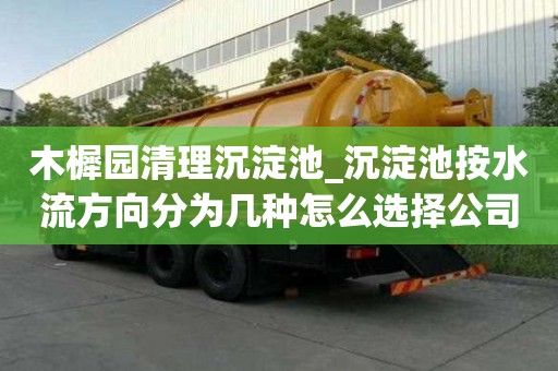 木樨園清理沉淀池_沉淀池按水流方向分為幾種怎么選擇公司