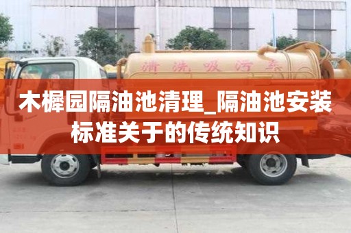 木樨園隔油池清理_隔油池安裝標準關于的傳統知識