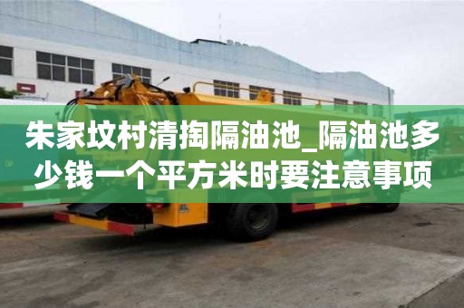 朱家墳村清掏隔油池_隔油池多少錢一個平方米時要注意事項