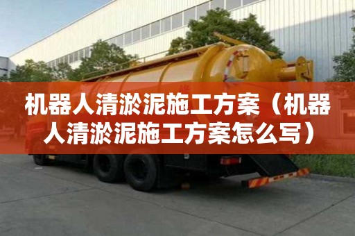 機器人清淤泥施工方案（機器人清淤泥施工方案怎么寫）