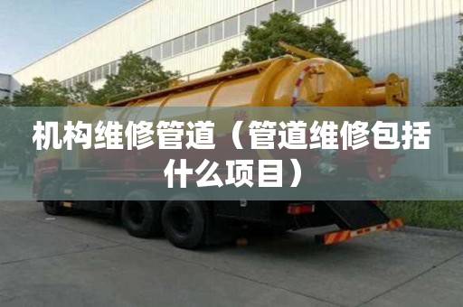 機構維修管道（管道維修包括什么項目）