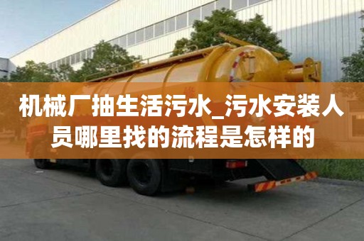 機械廠抽生活污水_污水安裝人員哪里找的流程是怎樣的