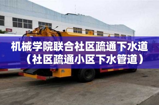 機械學院聯合社區疏通下水道（社區疏通小區下水管道）