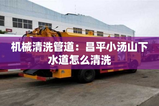 機械清洗管道：昌平小湯山下水道怎么清洗