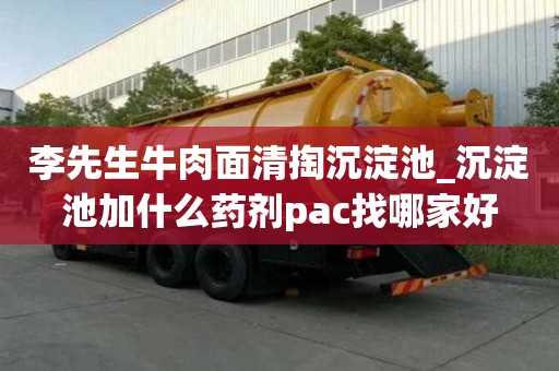 李先生牛肉面清掏沉淀池_沉淀池加什么藥劑pac找哪家好