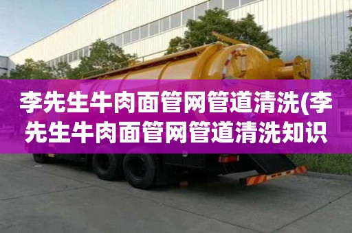 李先生牛肉面管網管道清洗(李先生牛肉面管網管道清洗知識及技能)