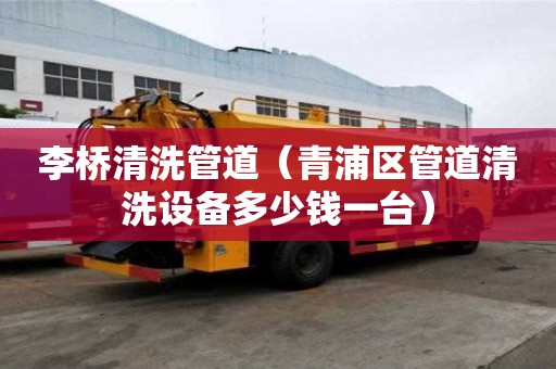 李橋清洗管道（青浦區(qū)管道清洗設(shè)備多少錢一臺）