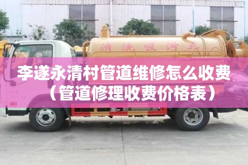 李遂永清村管道維修怎么收費(fèi)（管道修理收費(fèi)價(jià)格表）