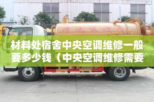材料處宿舍中央空調(diào)維修一般要多少錢（中央空調(diào)維修需要多少錢）