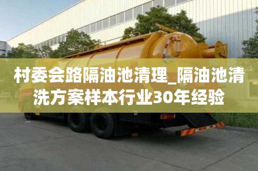 村委會路隔油池清理_隔油池清洗方案樣本行業30年經驗
