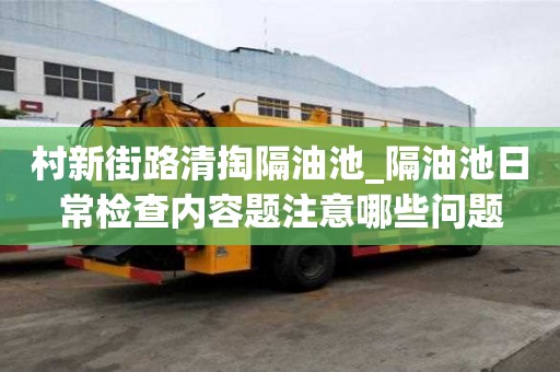 村新街路清掏隔油池_隔油池日常檢查內容題注意哪些問題