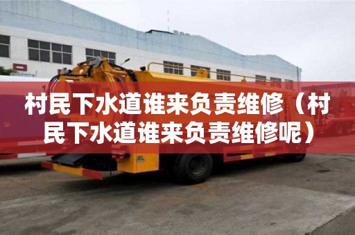 村民下水道誰(shuí)來(lái)負(fù)責(zé)維修（村民下水道誰(shuí)來(lái)負(fù)責(zé)維修呢）