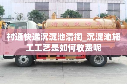 村通快遞沉淀池清掏_沉淀池施工工藝是如何收費呢