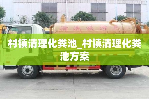 村鎮(zhèn)清理化糞池_村鎮(zhèn)清理化糞池方案