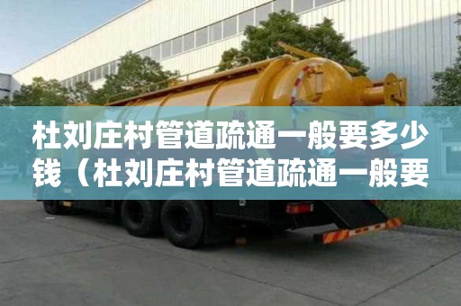 杜劉莊村管道疏通一般要多少錢(杜劉莊村管道疏通一般要多少錢一平方) 杜劉莊村管道疏通一般要多少錢(杜劉莊村管道疏通一般要多少錢一平方)