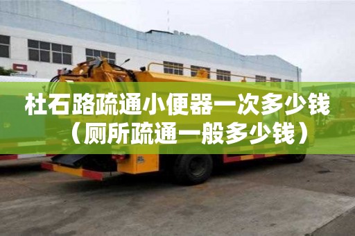 杜石路疏通小便器一次多少錢（廁所疏通一般多少錢）