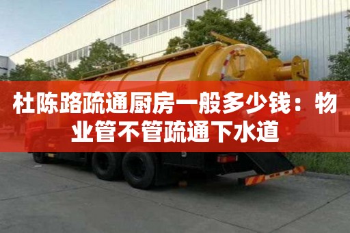 杜陳路疏通廚房一般多少錢：物業管不管疏通下水道