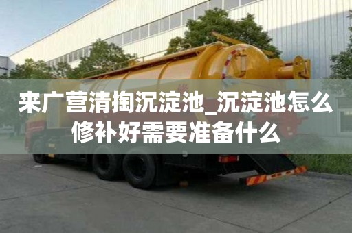 來廣營清掏沉淀池_沉淀池怎么修補好需要準備什么