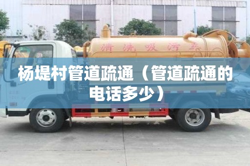 楊堤村管道疏通（管道疏通的電話多少）