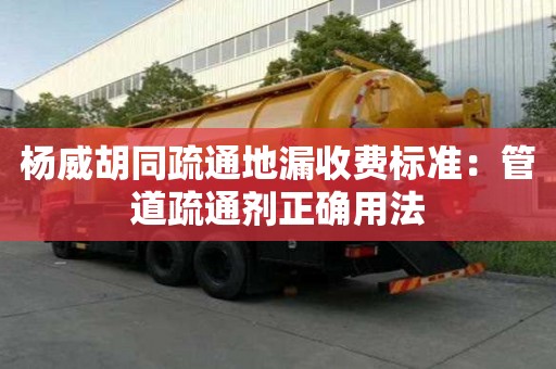 楊威胡同疏通地漏收費(fèi)標(biāo)準(zhǔn)：管道疏通劑正確用法