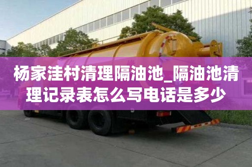 楊家洼村清理隔油池_隔油池清理記錄表怎么寫(xiě)電話是多少