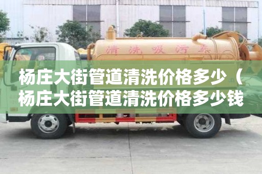 楊莊大街管道清洗價格多少（楊莊大街管道清洗價格多少錢）