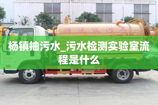 楊鎮抽污水_污水檢測實驗室流程是什么