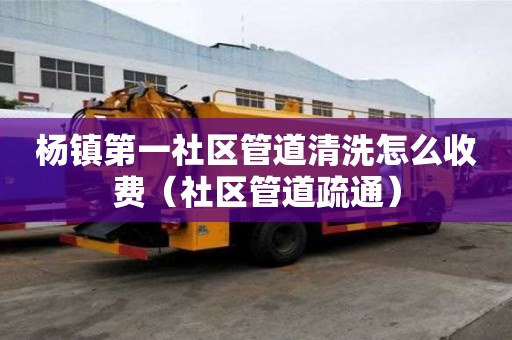 楊鎮第一社區管道清洗怎么收費（社區管道疏通）