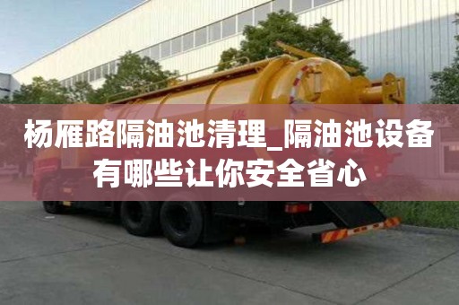 楊雁路隔油池清理_隔油池設備有哪些讓你安全省心