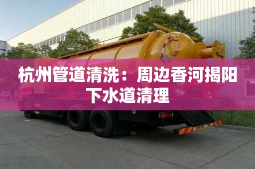 杭州管道清洗：周邊香河揭陽下水道清理