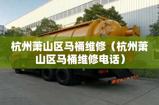 杭州蕭山區馬桶維修（杭州蕭山區馬桶維修電話）