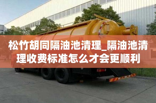 松竹胡同隔油池清理_隔油池清理收費標準怎么才會更順利