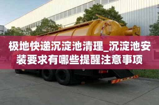 極地快遞沉淀池清理_沉淀池安裝要求有哪些提醒注意事項(xiàng)