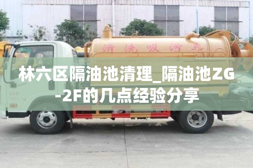 林六區隔油池清理_隔油池ZG-2F的幾點經驗分享