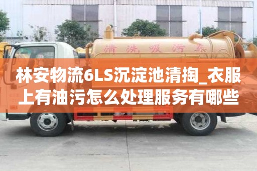 林安物流6LS沉淀池清掏_衣服上有油污怎么處理服務有哪些