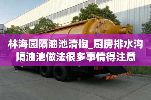 林海園隔油池清掏_廚房排水溝隔油池做法很多事情得注意