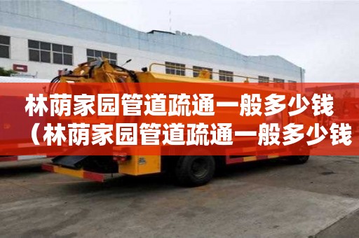 林蔭家園管道疏通一般多少錢(林蔭家園管道疏通一般多少錢一次) 林蔭家園管道疏通一般多少錢(林蔭家園管道疏通一般多少錢一次)