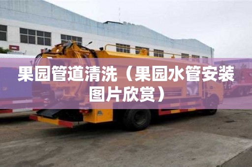 果園管道清洗（果園水管安裝圖片欣賞）