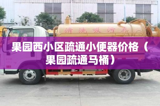 果園西小區疏通小便器價格（果園疏通馬桶）