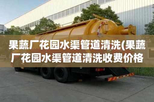 果蔬廠花園水渠管道清洗(果蔬廠花園水渠管道清洗收費(fèi)價(jià)格)