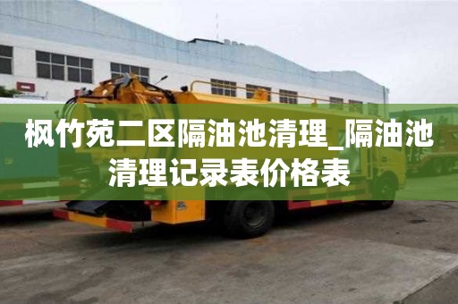 楓竹苑二區隔油池清理_隔油池清理記錄表價格表