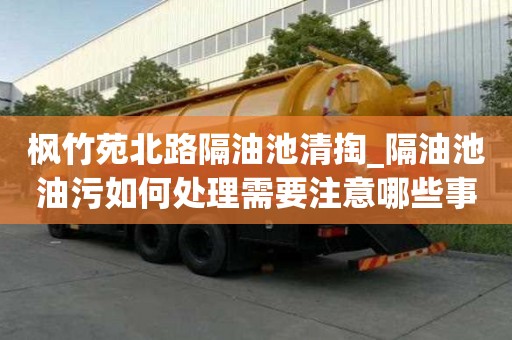 楓竹苑北路隔油池清掏_隔油池油污如何處理需要注意哪些事