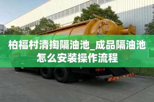 柏福村清掏隔油池_成品隔油池怎么安裝操作流程
