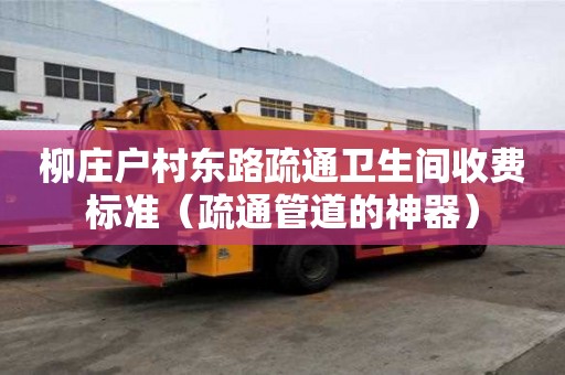 柳莊戶村東路疏通衛生間收費標準（疏通管道的神器）