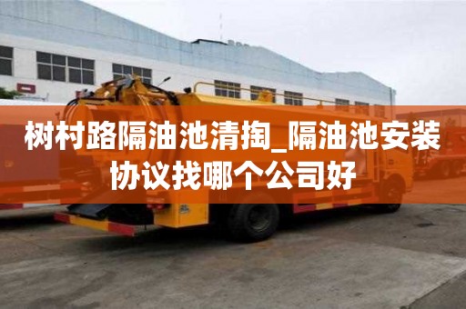 樹村路隔油池清掏_隔油池安裝協(xié)議找哪個(gè)公司好